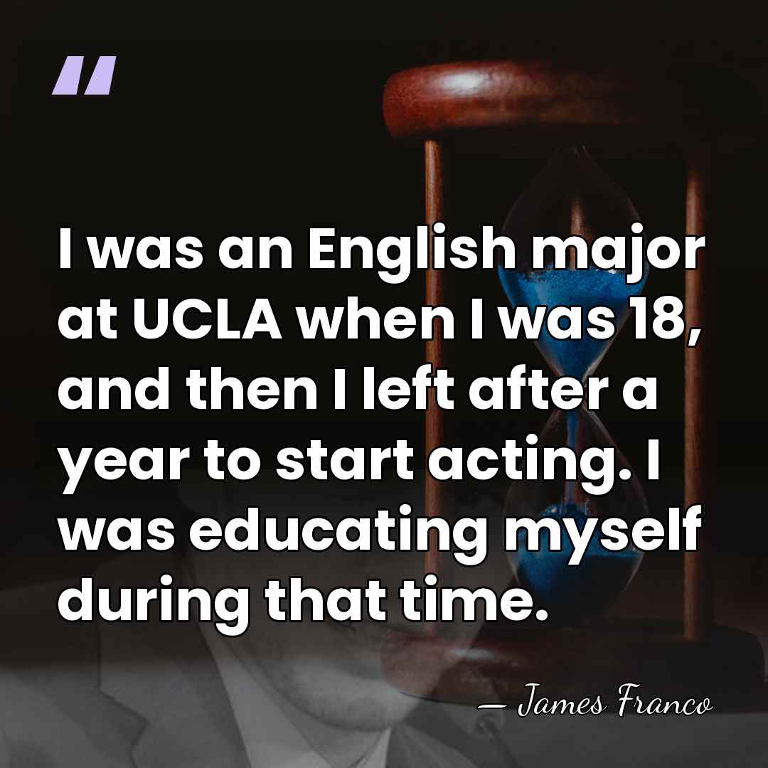 I was an English major at UCLA when I was 18, and&hellip; - James Franco