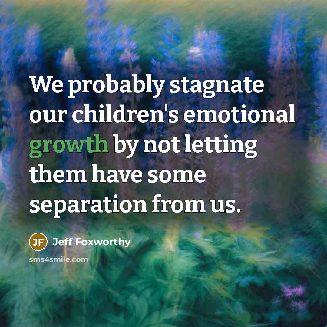 “We probably stagnate our children's emotional growth by not letting…” quote by Jeff Foxworthy