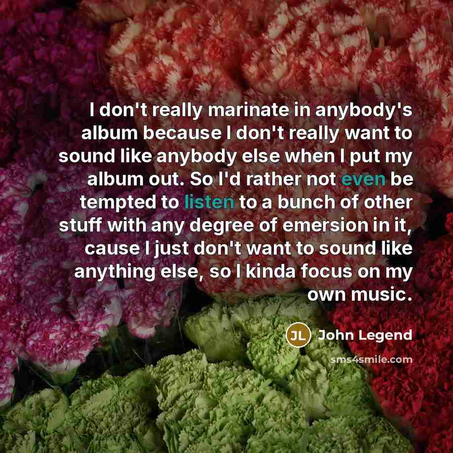 “I don't really marinate in anybody's album because I don't…” quote by John Legend