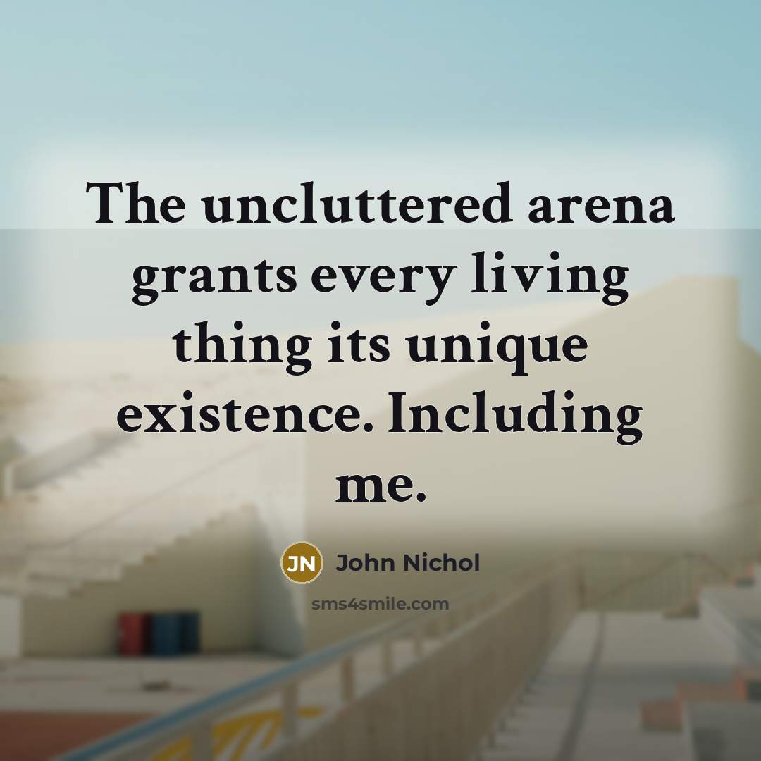 “The uncluttered arena grants every living thing its unique existence.…” quote by John Nichol