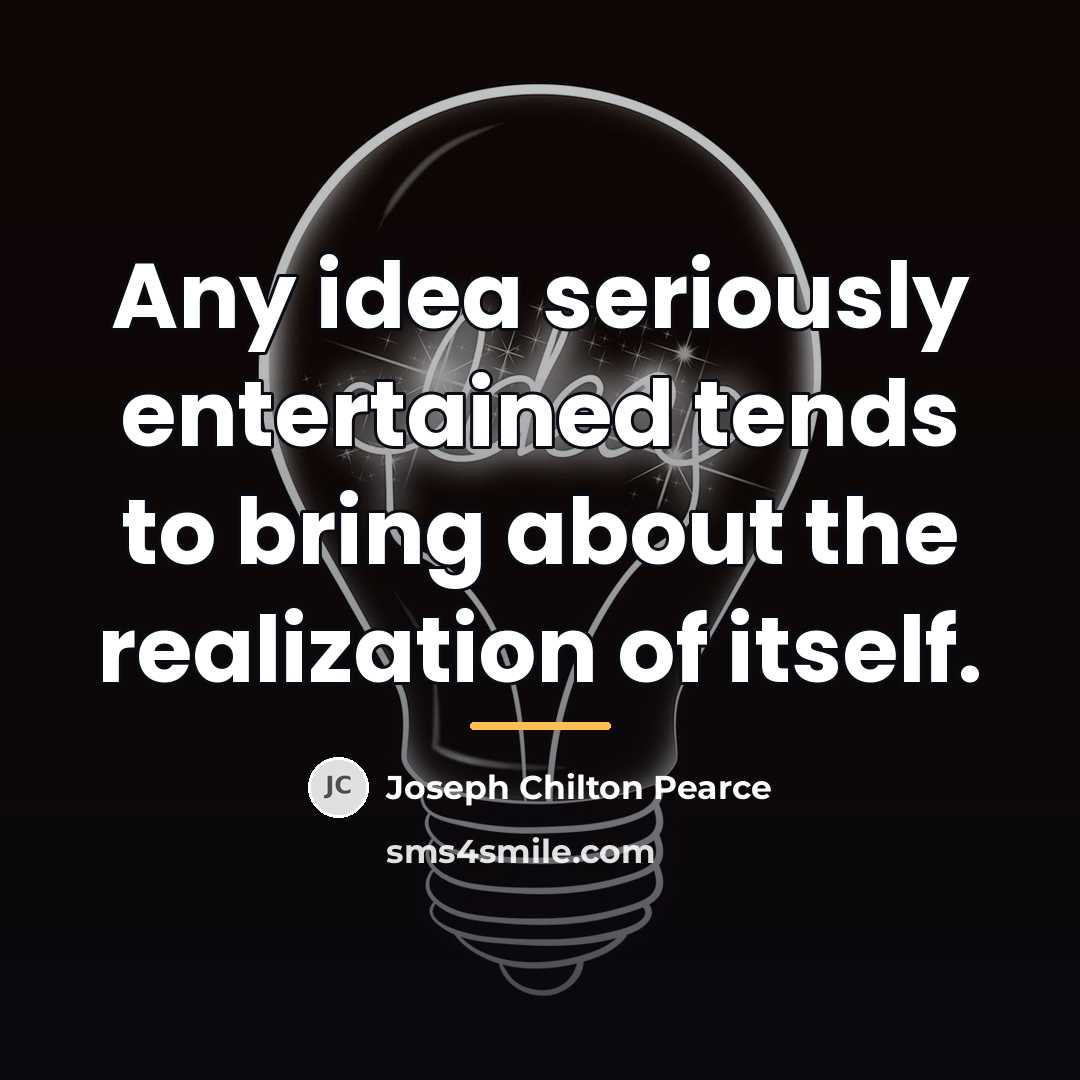 “Any idea seriously entertained tends to bring about the realization…” quote by Joseph Chilton Pearce