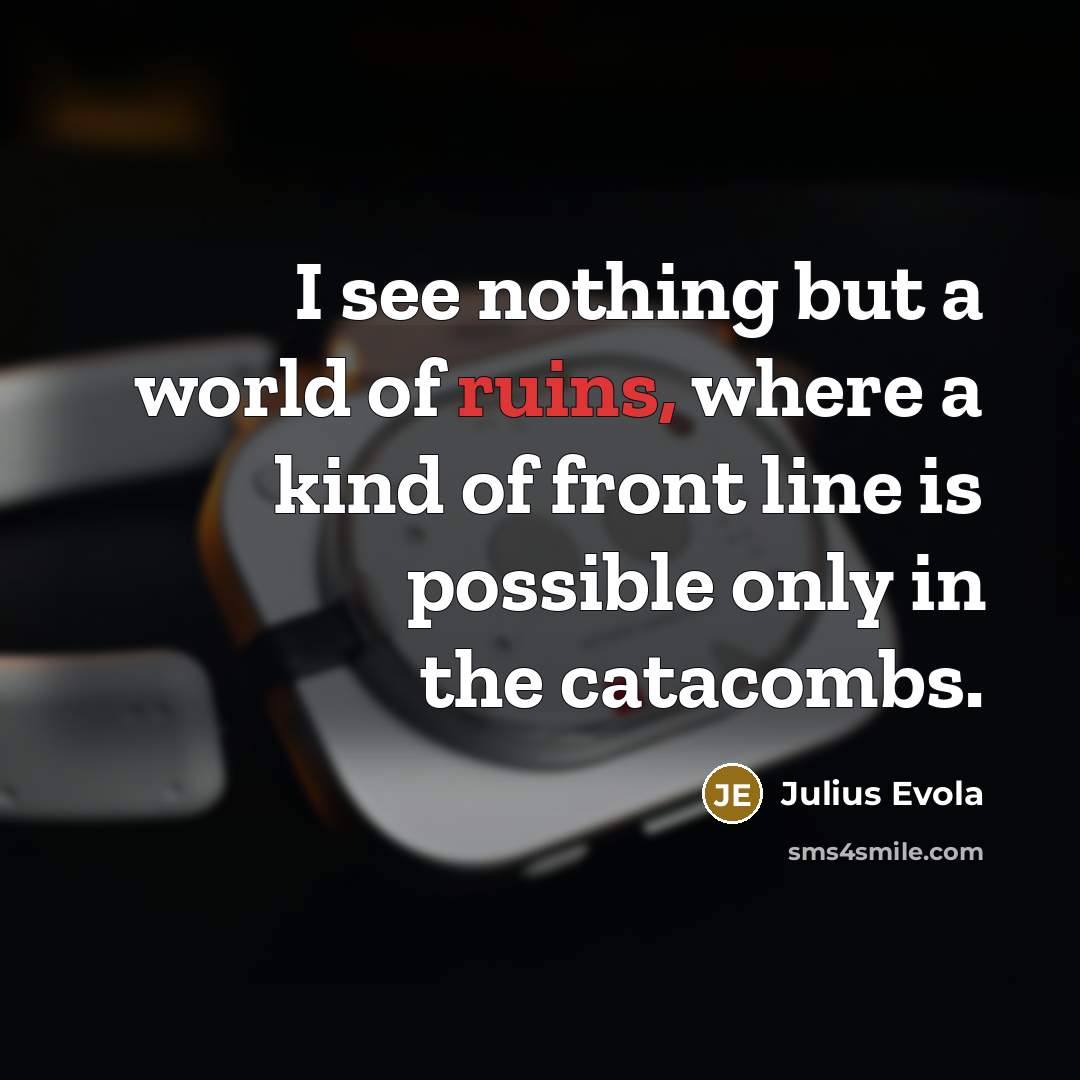 “I see nothing but a world of ruins, where a kind of front line is possible only in the catacombs.” quote by Julius Evola