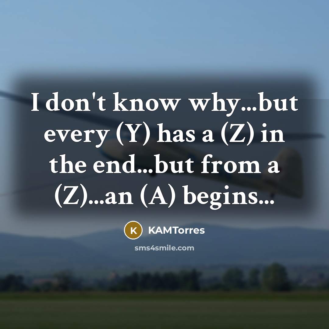 “I don't know why...but every (Y) has a (Z) in the end...but from a (Z)...an (A) begins...” quote by KAMTorres