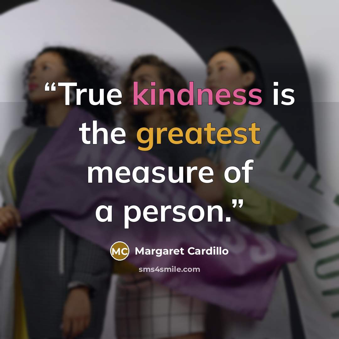 “True kindness is the greatest measure of a person.” quote by Margaret Cardillo