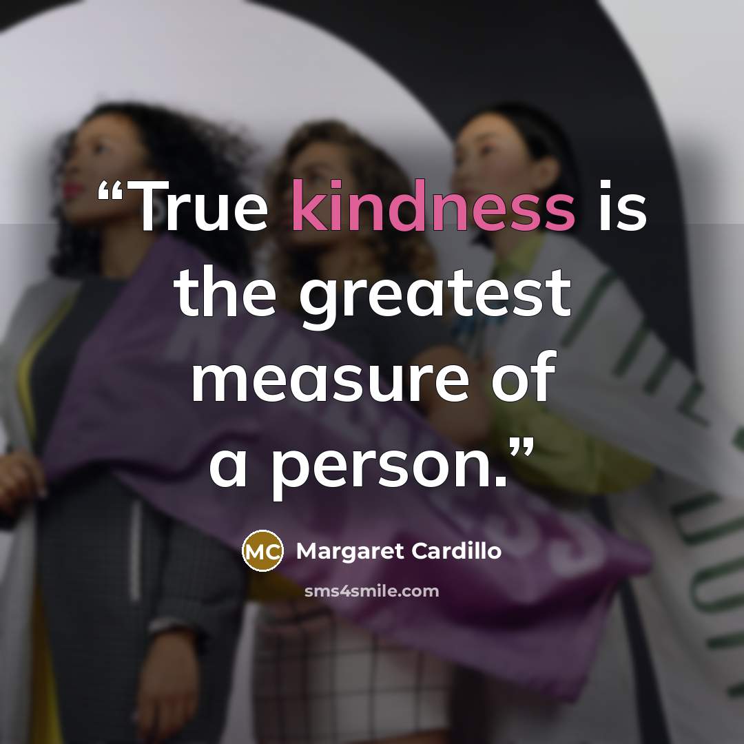 “True kindness is the greatest measure of a person.” quote by Margaret Cardillo