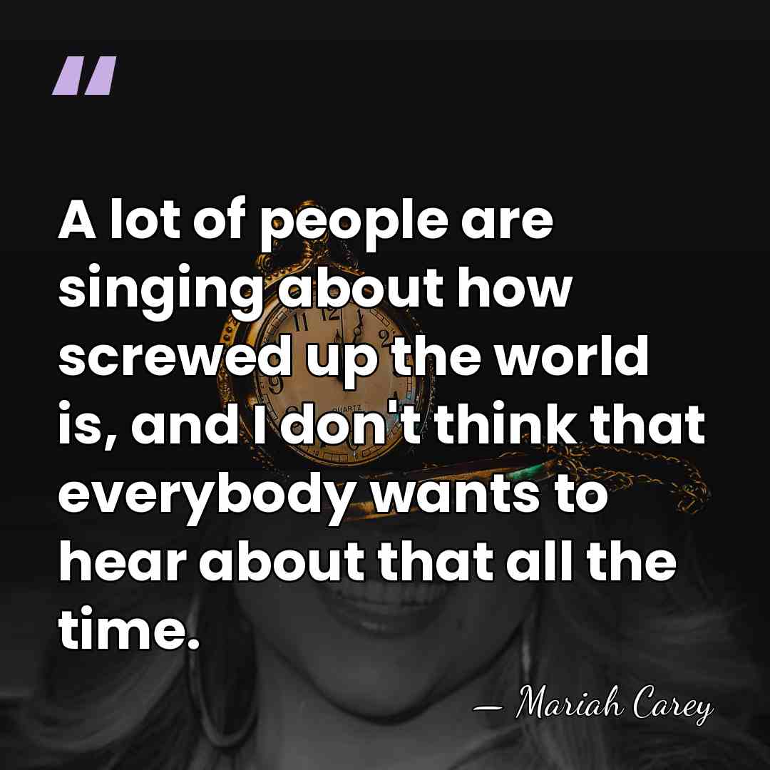 A lot of people are singing about how screwed up the world&hellip; - Mariah Carey