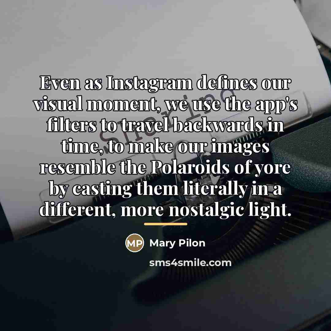 “Even as Instagram defines our visual moment, we use the…” quote by Mary Pilon