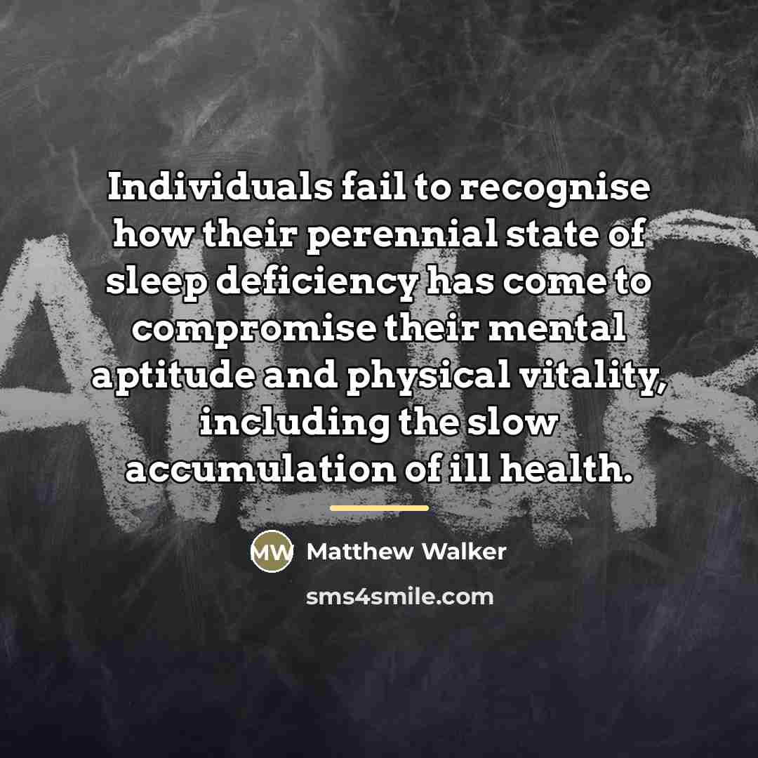 “Individuals fail to recognise how their perennial state of sleep…” quote by Matthew Walker