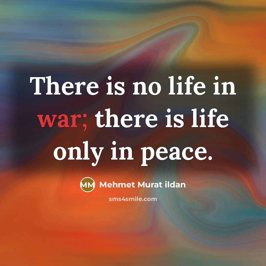 “There is no life in war; there is life only…” quote by Mehmet Murat Ildan