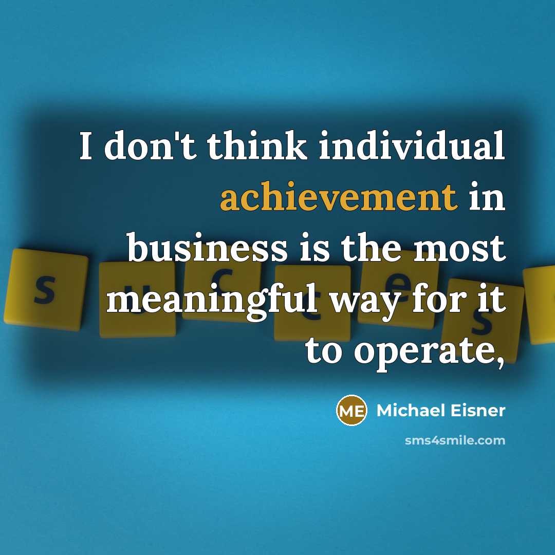 “I don't think individual achievement in business is the most…” quote by Michael Eisner