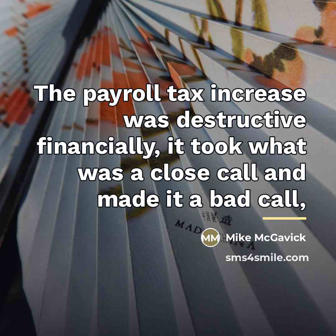 “The payroll tax increase was destructive financially, it took what…” quote by Mike McGavick
