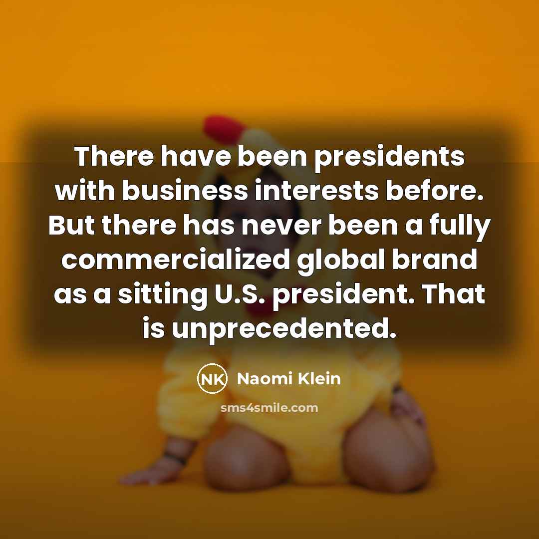 “There have been presidents with business interests before. But there…” quote by Naomi Klein