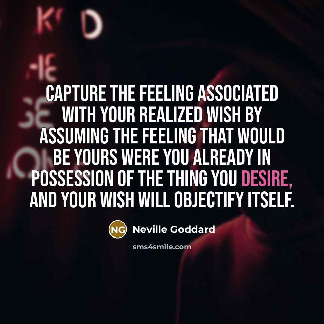 “Capture the feeling associated with your realized wish by assuming…” quote by Neville Goddard
