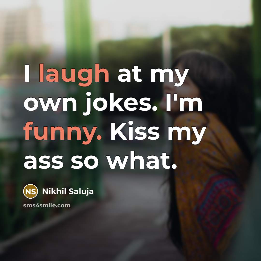 “I laugh at my own jokes. I'm funny. Kiss my ass so what.” quote by Nikhil Saluja