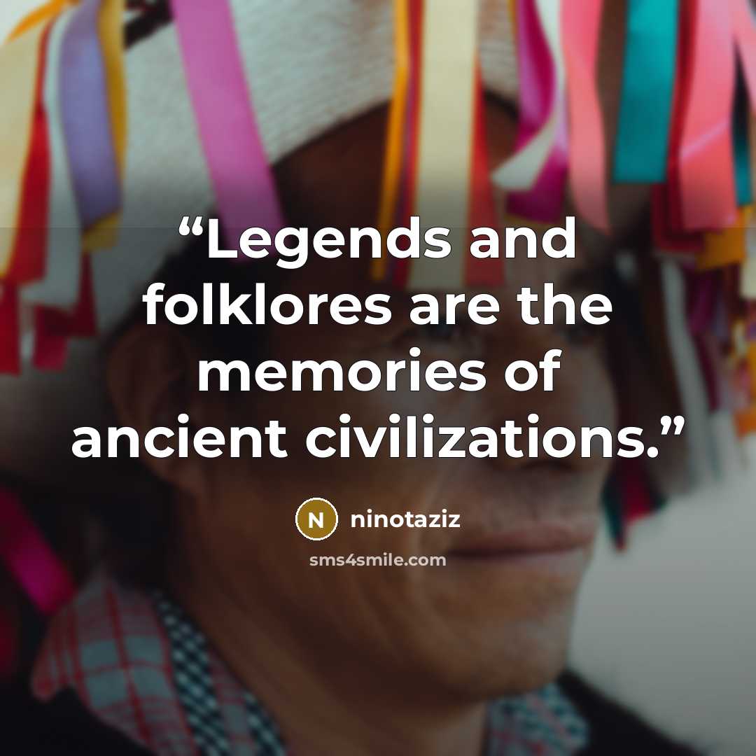 “Legends and folklores are the memories of ancient civilizations.” quote by ninotaziz