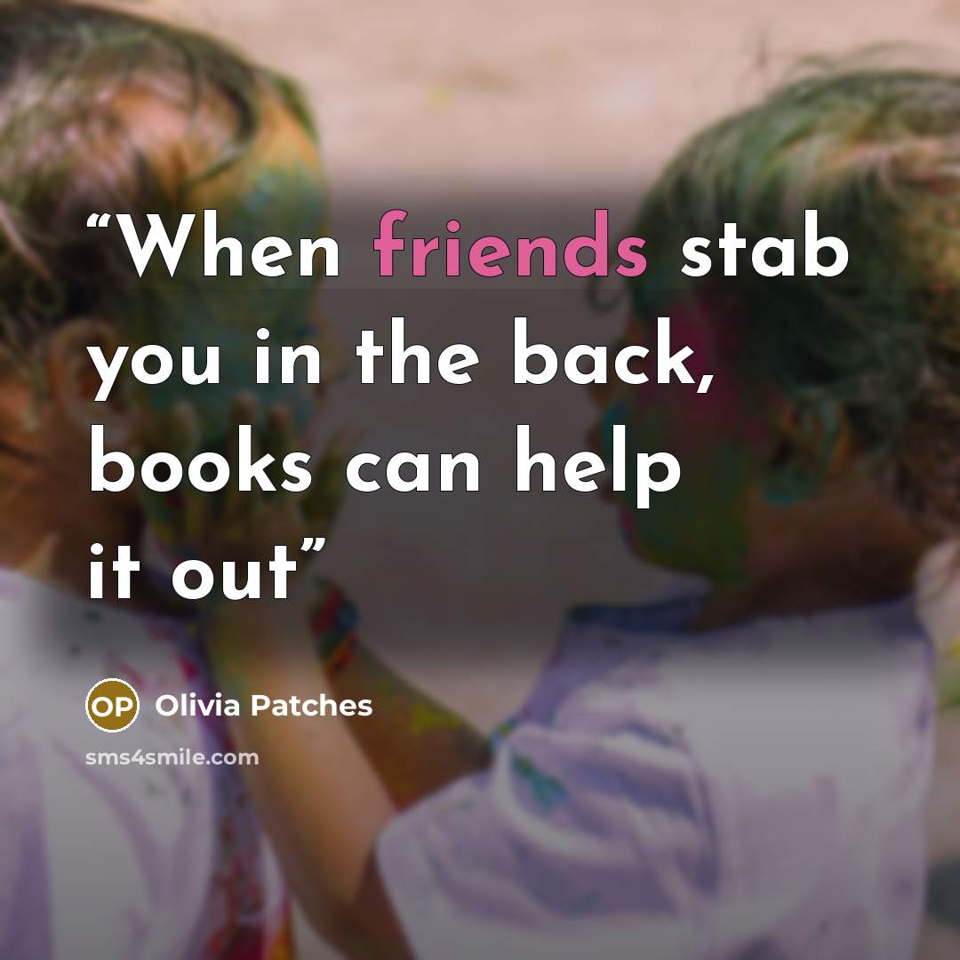 “When friends stab you in the back, books can help it out” quote by Olivia Patches