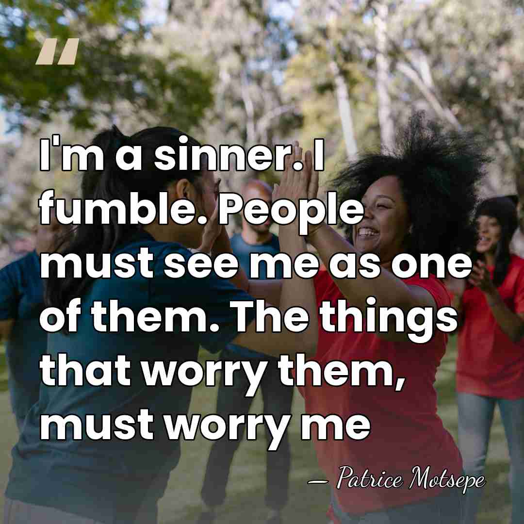 I'm a sinner. I fumble. People must see me as one of&hellip; - Patrice Motsepe