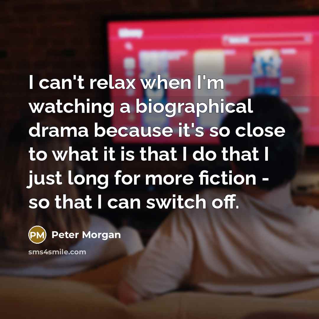 “I can't relax when I'm watching a biographical drama because…” quote by Peter Morgan