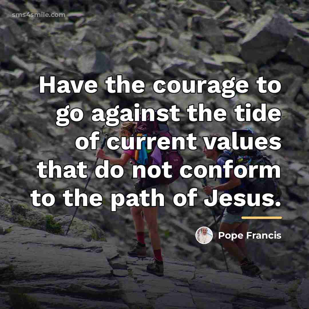 “Have the courage to go against the tide of current…” quote by Pope Francis