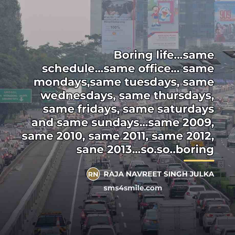 “Boring life...same schedule...same office... same mondays,same tuesdays, same wednesdays, same…” quote by Raja Navreet Singh Julka