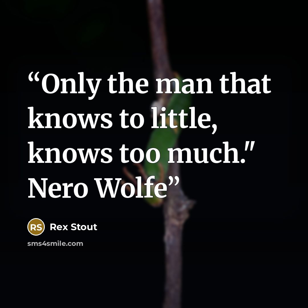 “Only the man that knows to little, knows too much." Nero Wolfe” quote by Rex Stout
