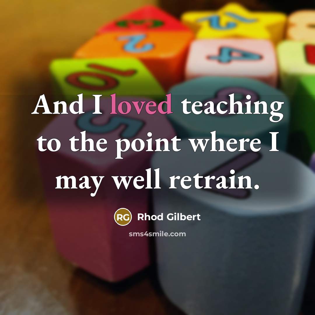 “And I loved teaching to the point where I may…” quote by Rhod Gilbert