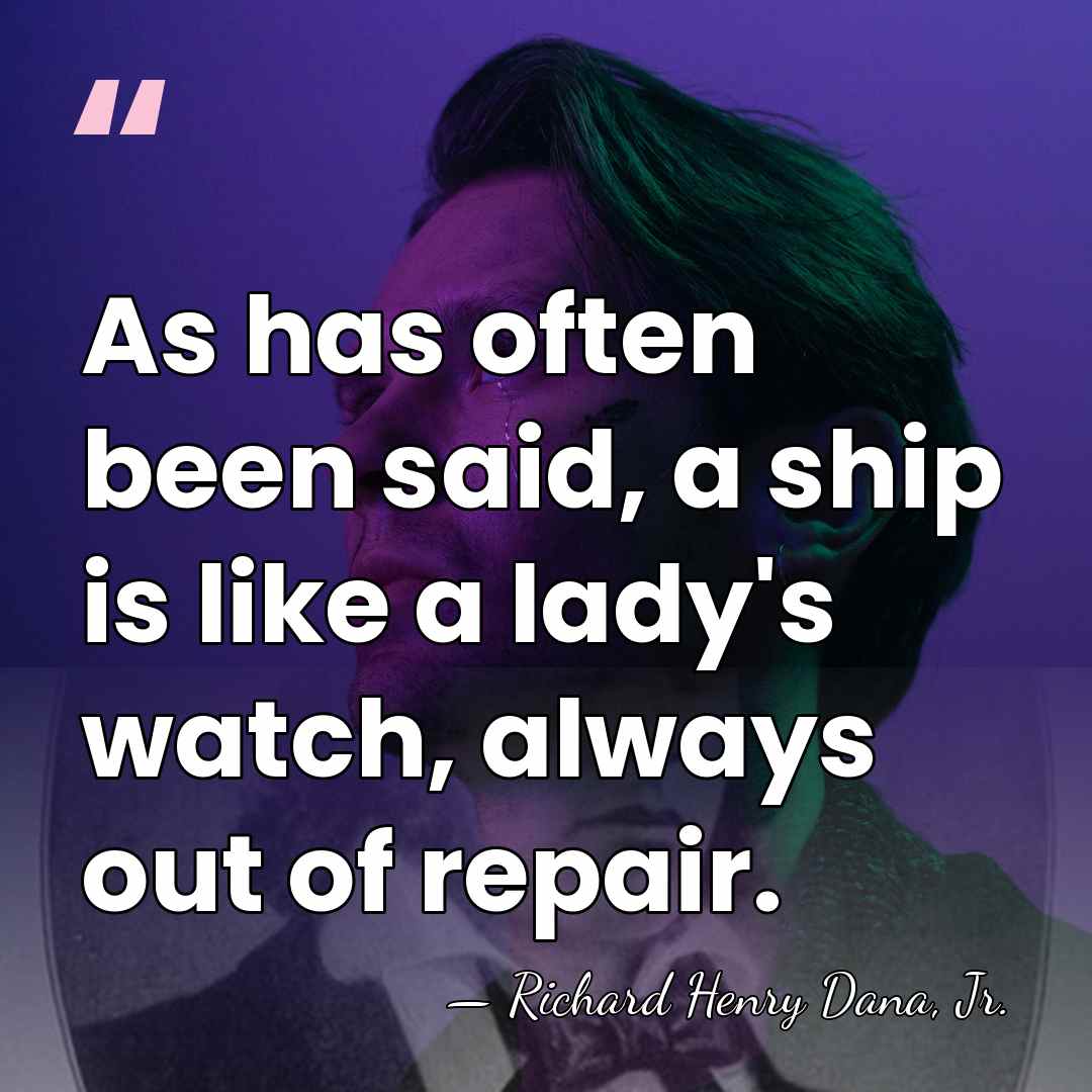 As has often been said, a ship is like a lady's watch,&hellip; - Richard Henry Dana, Jr.