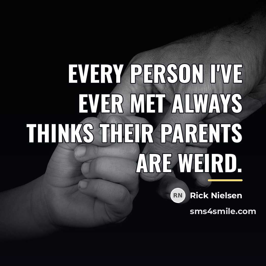“Every person I've ever met always thinks their parents are…” quote by Rick Nielsen