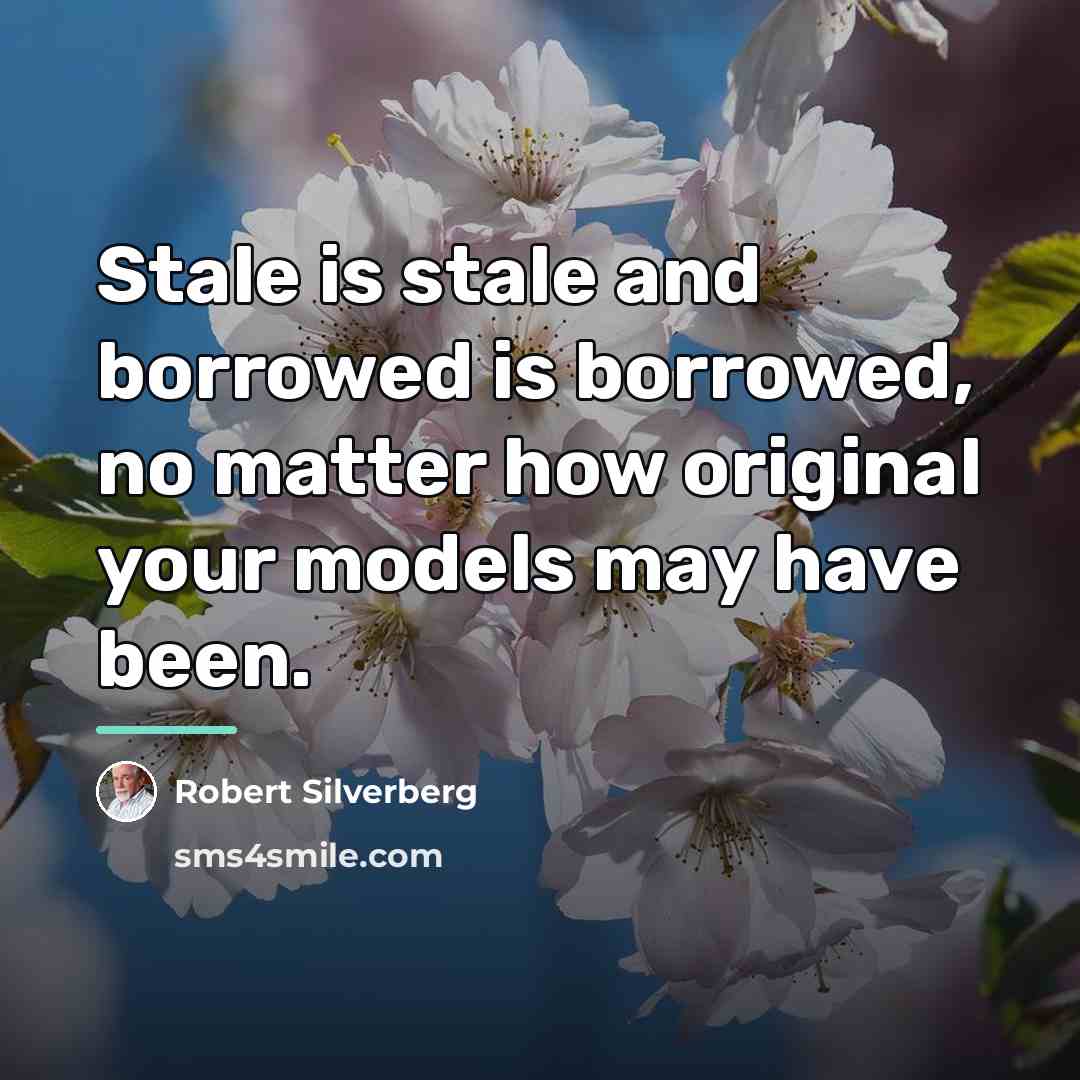 “Stale is stale and borrowed is borrowed, no matter how…” quote by Robert Silverberg