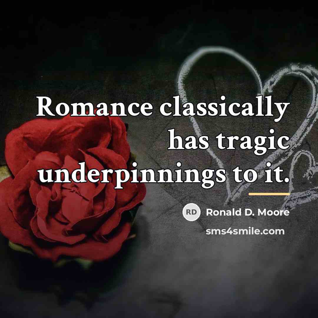 “Romance classically has tragic underpinnings to it.…” quote by Ronald D. Moore