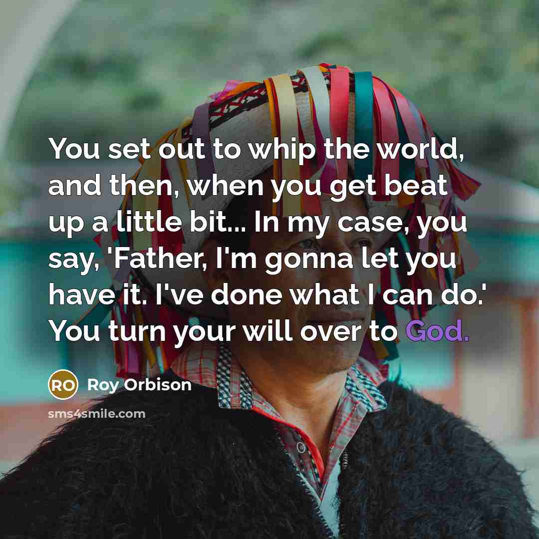 “You set out to whip the world, and then, when…” quote by Roy Orbison