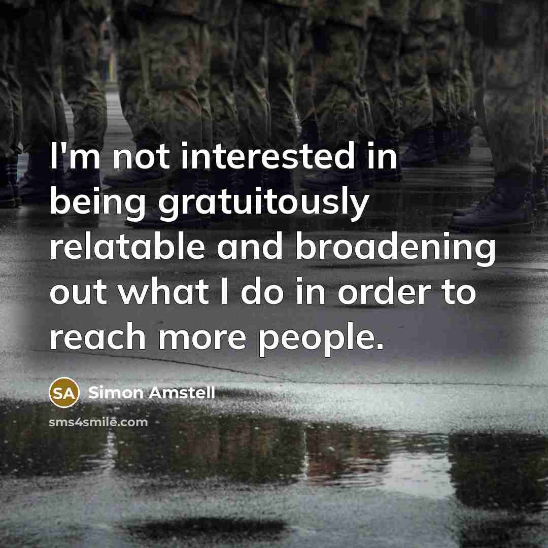 “I'm not interested in being gratuitously relatable and broadening out…” quote by Simon Amstell