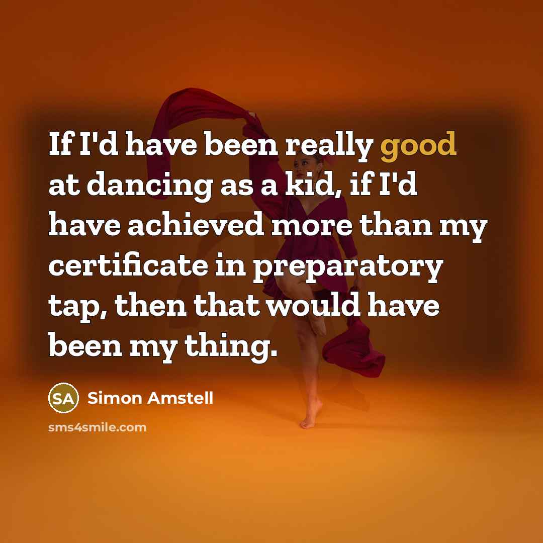“If I'd have been really good at dancing as a…” quote by Simon Amstell