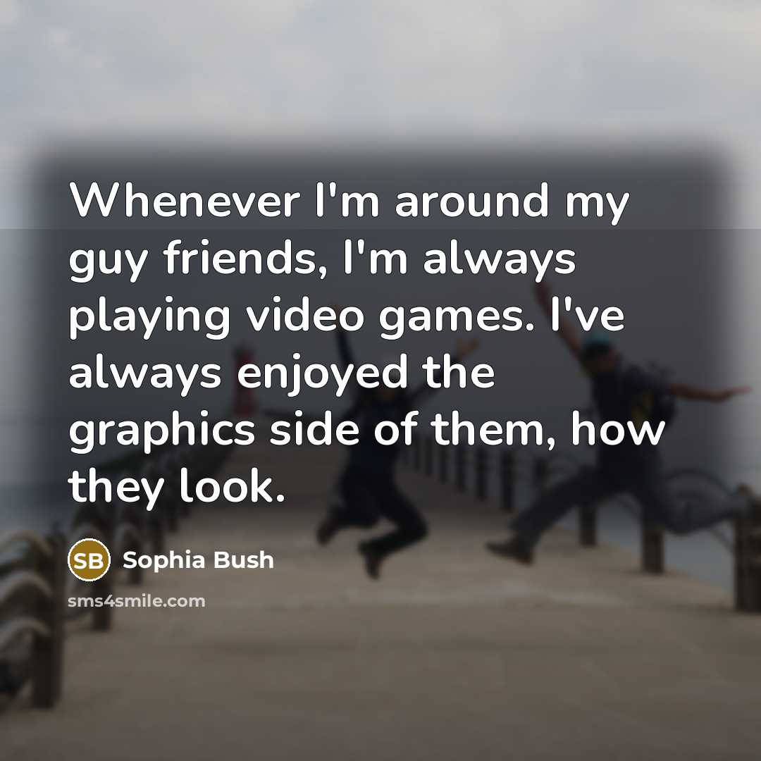 “Whenever I'm around my guy friends, I'm always playing video…” quote by Sophia Bush