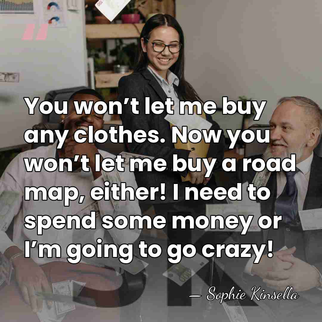 You won’t let me buy any clothes. Now you won’t let me&hellip; - Sophie Kinsella