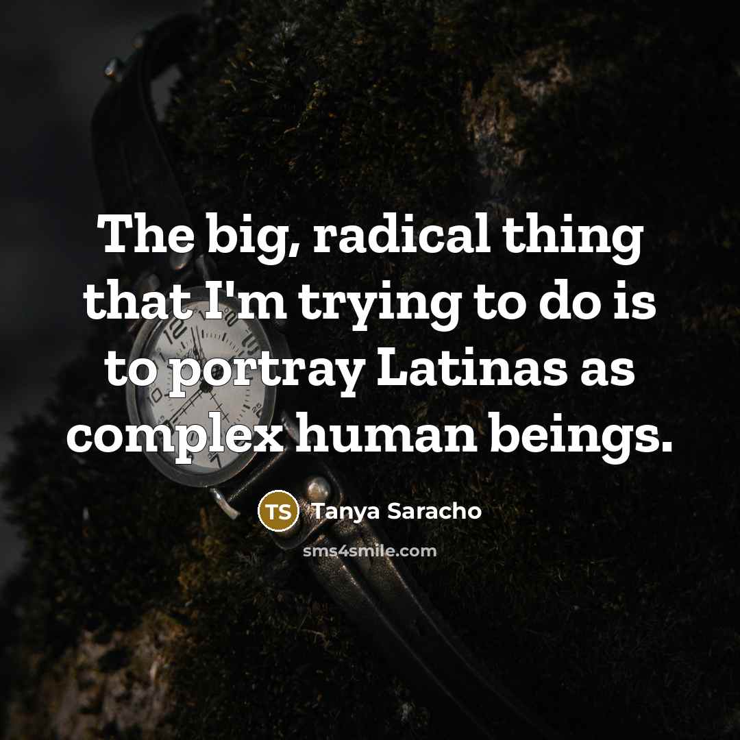 “The big, radical thing that I'm trying to do is…” quote by Tanya Saracho