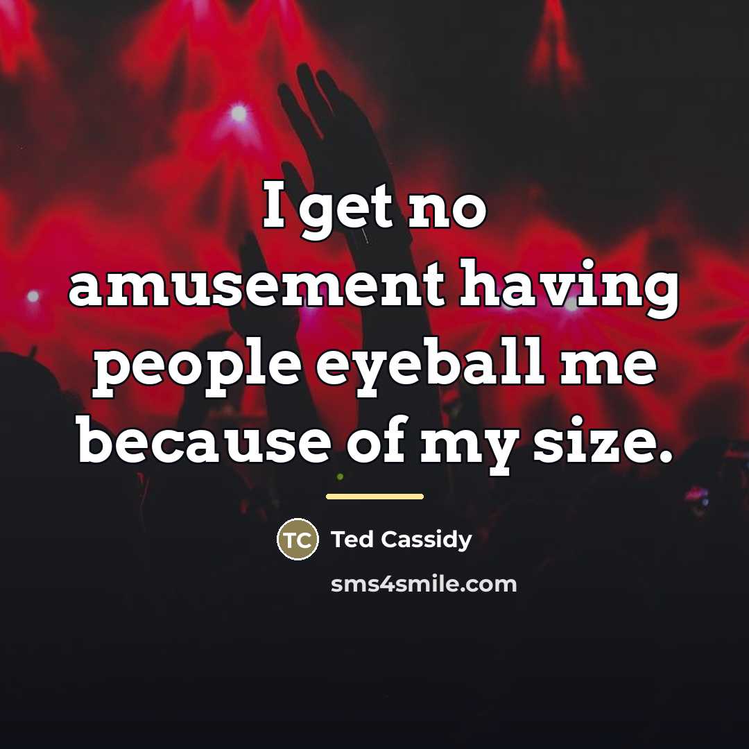 “I get no amusement having people eyeball me because of…” quote by Ted Cassidy