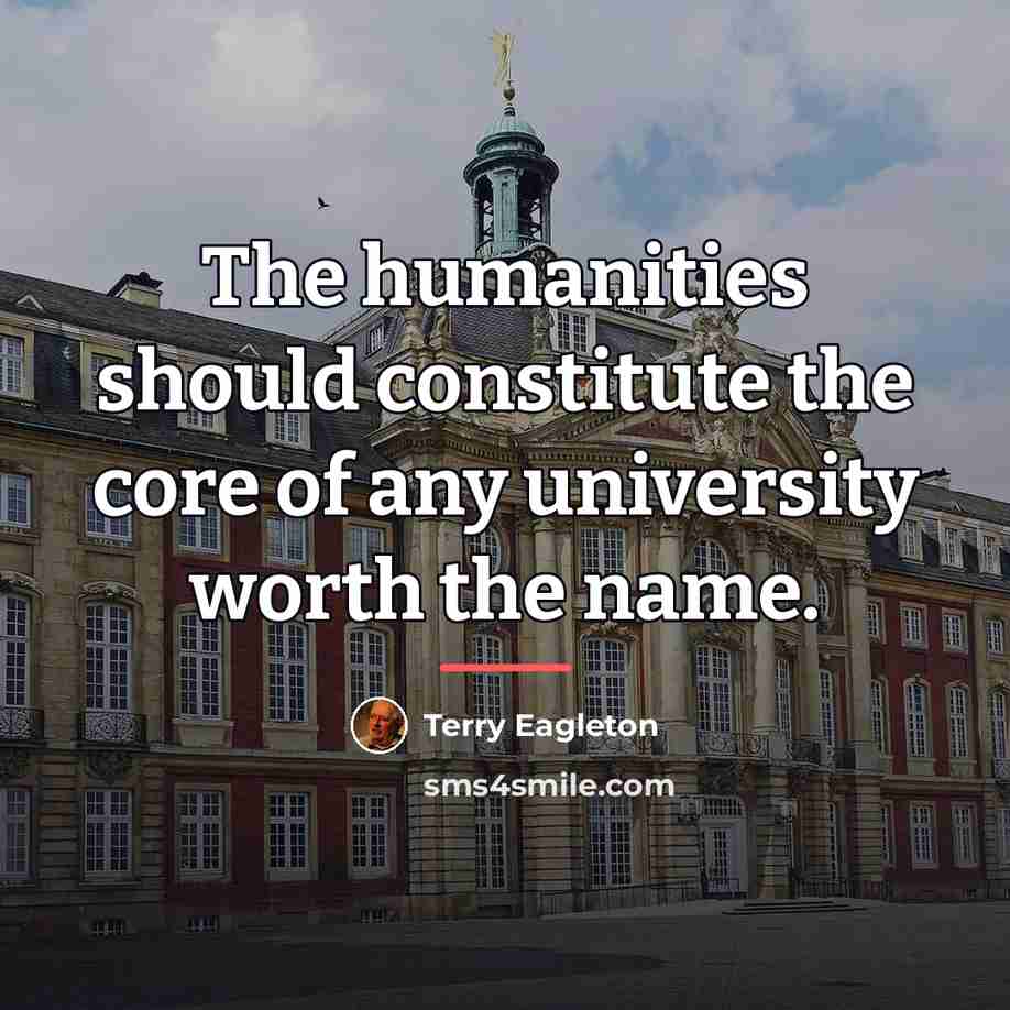“The humanities should constitute the core of any university worth…” quote by Terry Eagleton