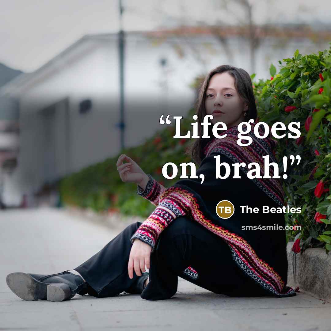 “Life goes on, brah!” quote by The Beatles