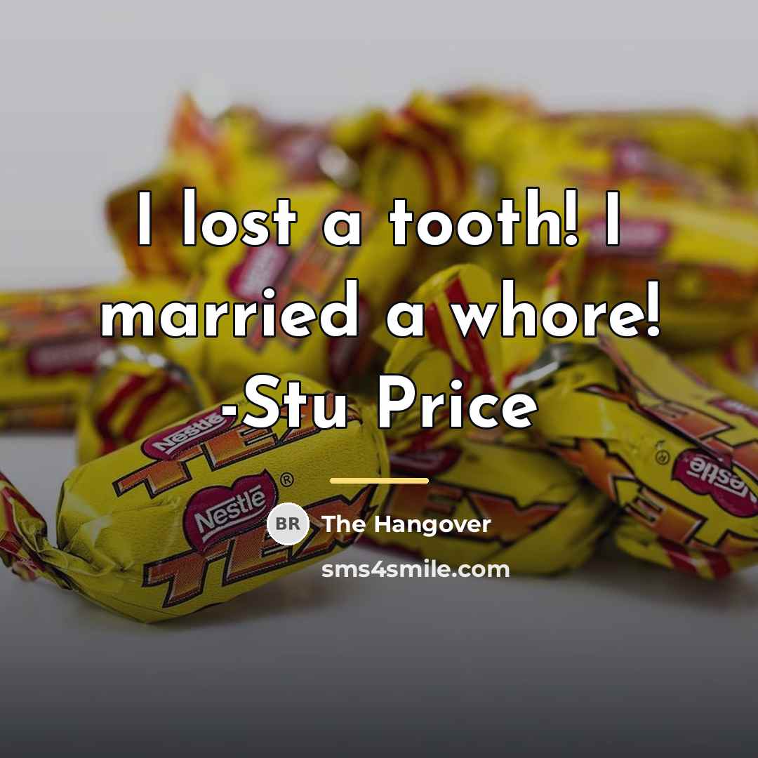 “I lost a tooth! I married a whore! -Stu Price…” quote by The Hangover