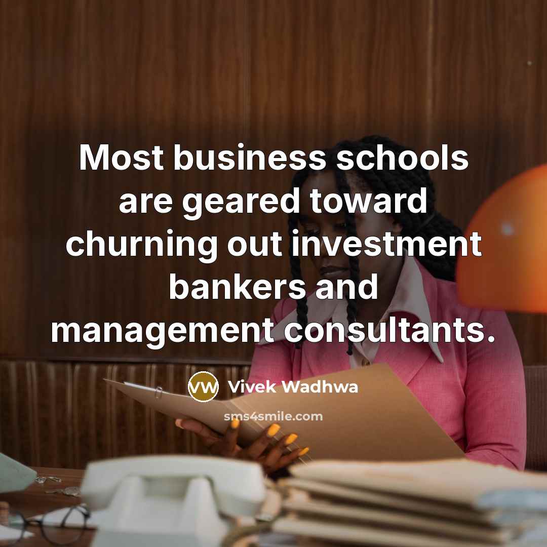 “Most business schools are geared toward churning out investment bankers…” quote by Vivek Wadhwa