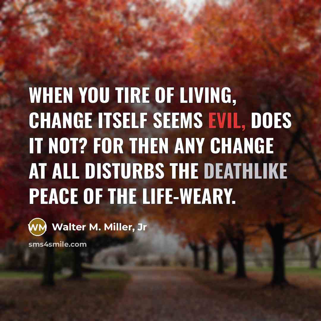 “When you tire of living, change itself seems evil, does…” quote by Walter M. Miller, Jr