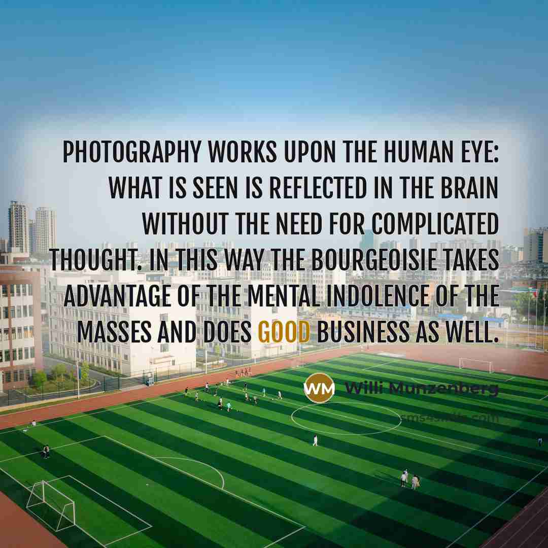 “Photography works upon the human eye: what is seen is…” quote by Willi Munzenberg