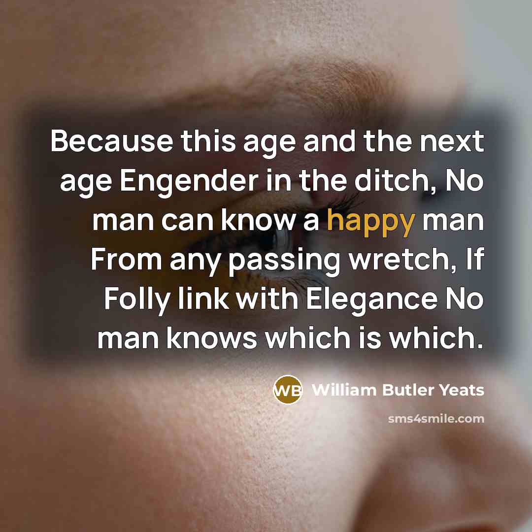 “Because this age and the next age Engender in the…” quote by William Butler Yeats
