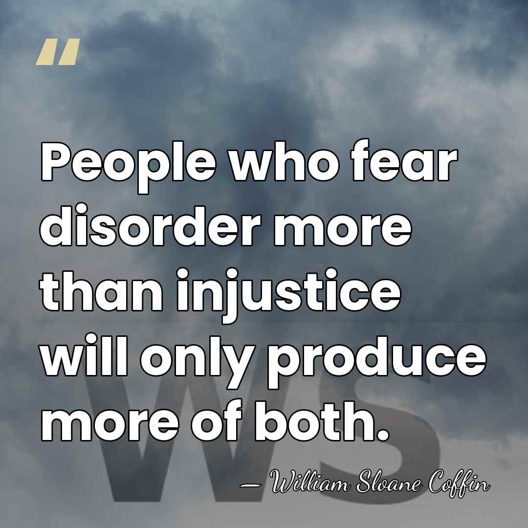 People who fear disorder more than injustice will only produce more of&hellip; - William Sloane Coffin