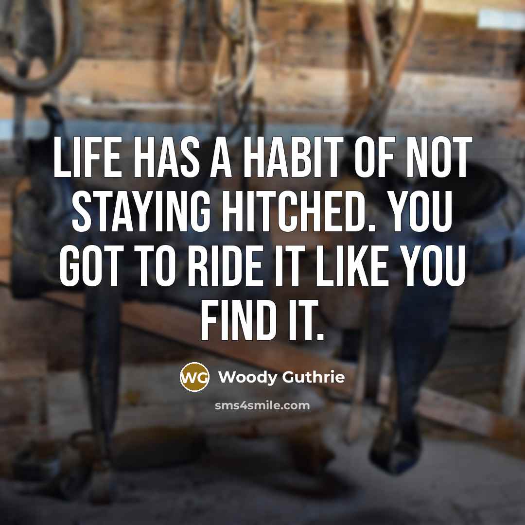 “Life has a habit of not staying hitched. You got…” quote by Woody Guthrie