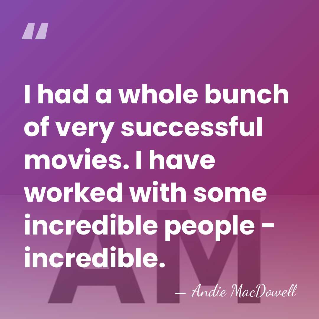 I had a whole bunch of very successful movies. I have worked&hellip; - Andie MacDowell