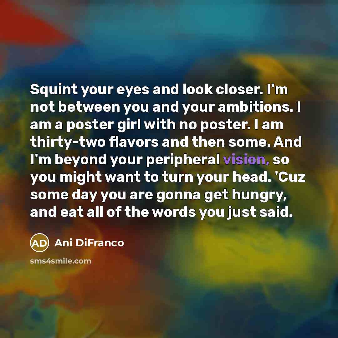 “Squint your eyes and look closer. I'm not between you…” quote by Ani Difranco