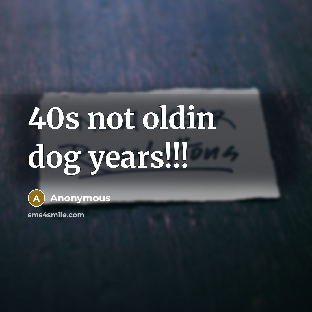 “40s not oldin dog years!!!…” quote by Anonymous