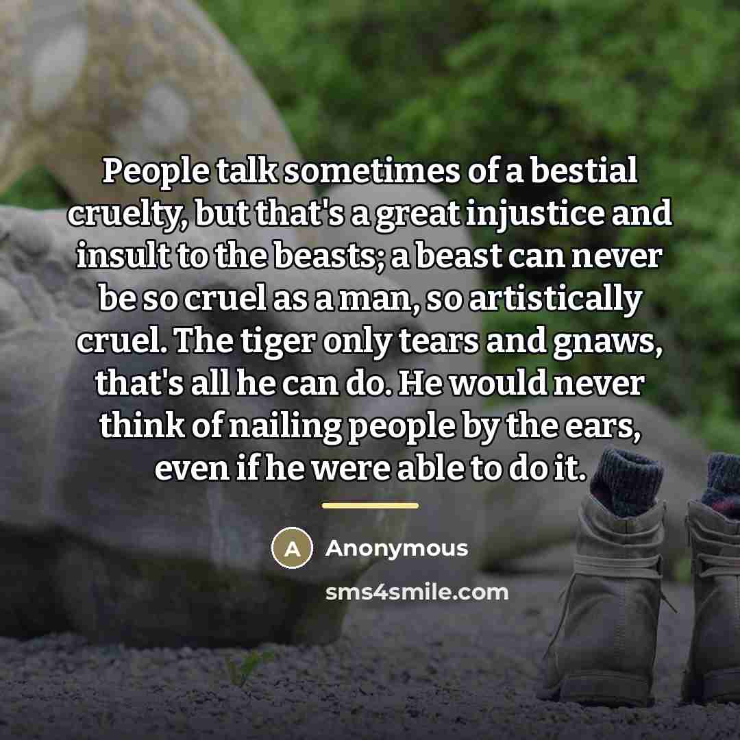 “People talk sometimes of a bestial cruelty, but that's a…” quote by Anonymous